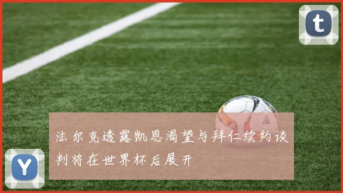 法尔克透露凯恩渴望与拜仁续约谈判将在世界杯后展开