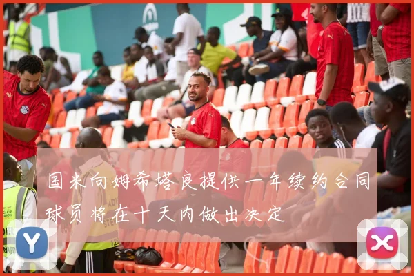 国米向姆希塔良提供一年续约合同球员将在十天内做出决定