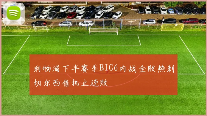 利物浦下半赛季BIG6内战全败热刺切尔西借机止连败