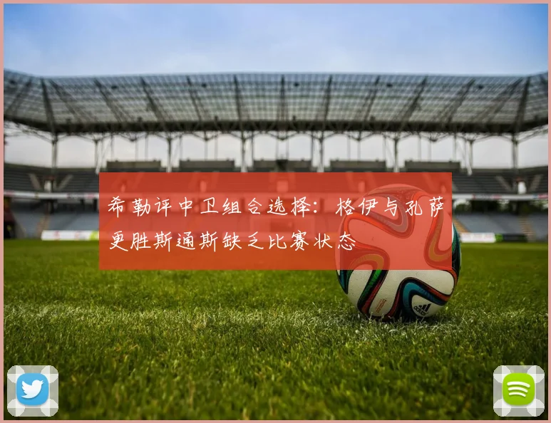 希勒评中卫组合选择：格伊与孔萨更胜斯通斯缺乏比赛状态