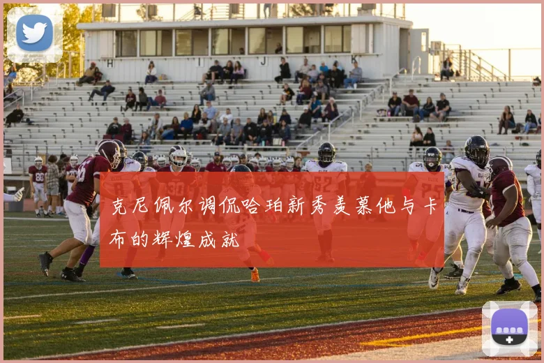 克尼佩尔调侃哈珀新秀羡慕他与卡布的辉煌成就