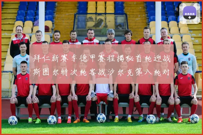 拜仁新赛季德甲赛程揭秘首轮迎战斯图尔特次轮客战沙尔克第八轮对决多特蒙德