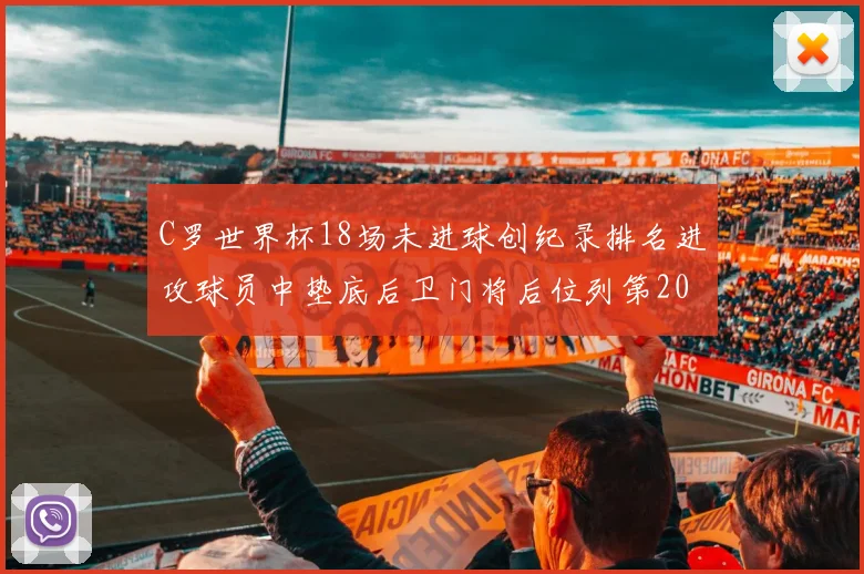 C罗世界杯18场未进球创纪录排名进攻球员中垫底后卫门将后位列第20