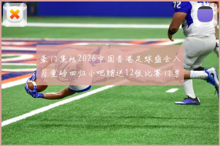豪门集结2026中国香港足球盛会八月重磅回归小吧赠送12张比赛门票等你来拿
