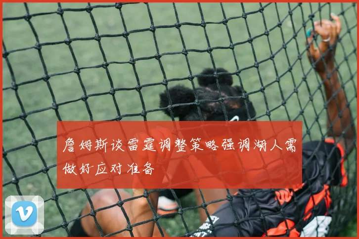 詹姆斯谈雷霆调整策略强调湖人需做好应对准备
