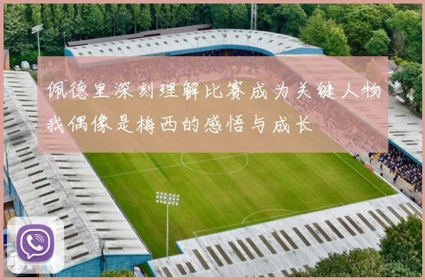 佩德里深刻理解比赛成为关键人物我偶像是梅西的感悟与成长